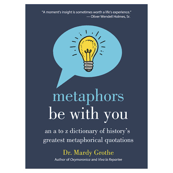 Metaphors Be With You: An A to Z Dictionary of History's Greatest Metaphorical Quotations