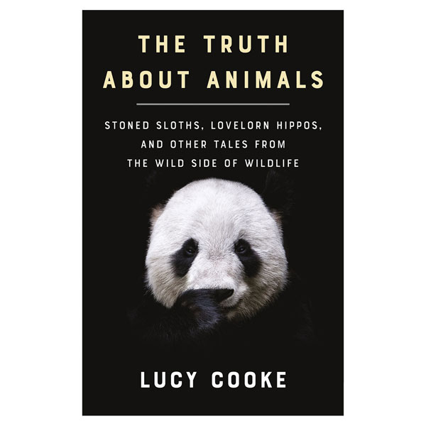 The Truth About Animals: Stoned Sloths, Lovelorn Hippos, and Other Tales from the Wild Side of Wildlife