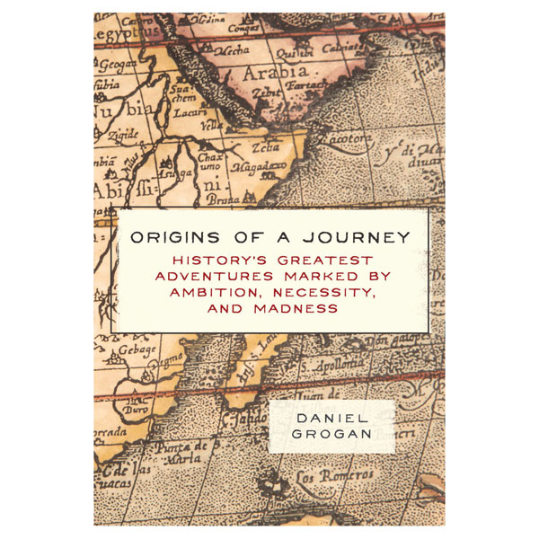 Origins of a Journey: History's Greatest Adventures Marked by Ambition, Necessity, and Madness